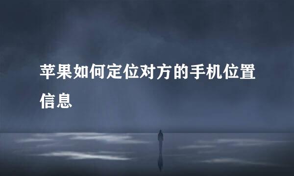 苹果如何定位对方的手机位置信息