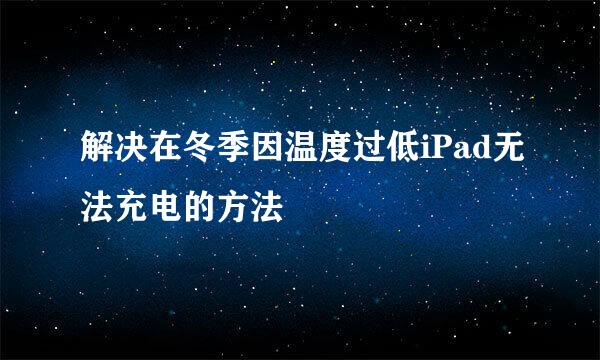 解决在冬季因温度过低iPad无法充电的方法
