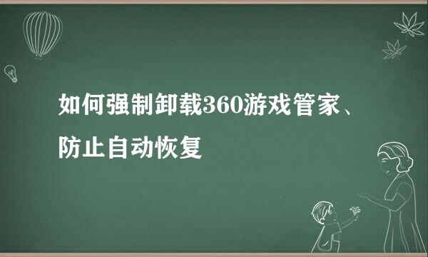 如何强制卸载360游戏管家、防止自动恢复