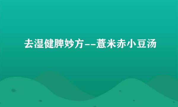 去湿健脾妙方--薏米赤小豆汤