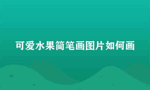 可爱水果简笔画图片如何画