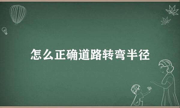 怎么正确道路转弯半径