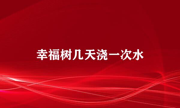 幸福树几天浇一次水