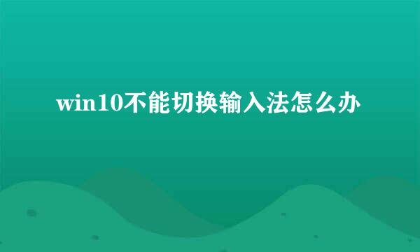 win10不能切换输入法怎么办