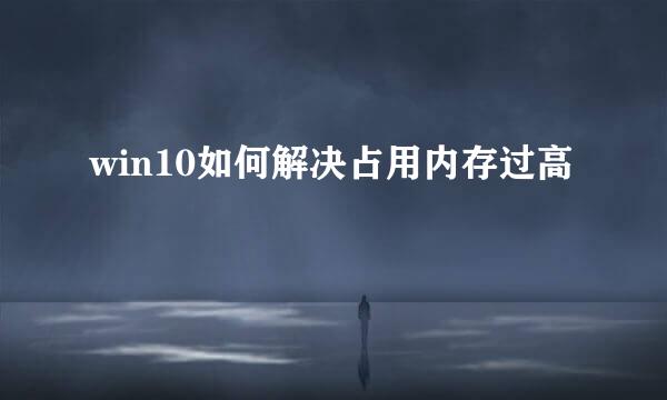 win10如何解决占用内存过高