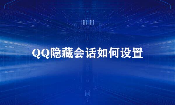 QQ隐藏会话如何设置