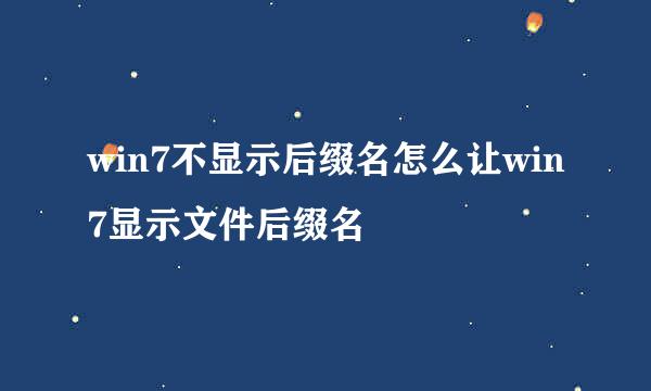 win7不显示后缀名怎么让win7显示文件后缀名