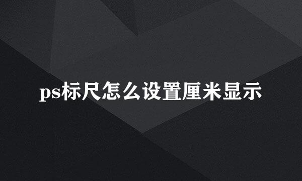 ps标尺怎么设置厘米显示