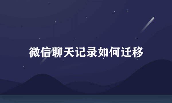 微信聊天记录如何迁移