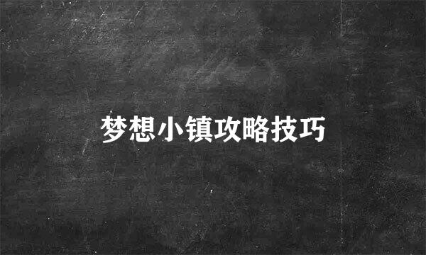 梦想小镇攻略技巧