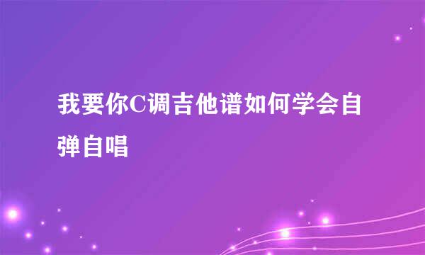 我要你C调吉他谱如何学会自弹自唱