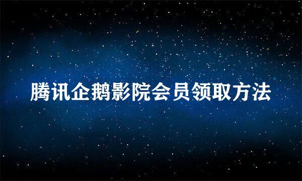 腾讯企鹅影院会员领取方法
