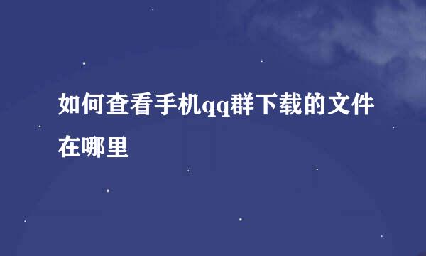 如何查看手机qq群下载的文件在哪里