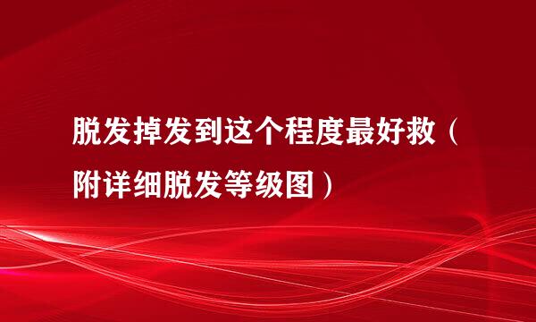 脱发掉发到这个程度最好救（附详细脱发等级图）