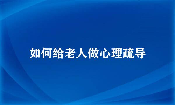 如何给老人做心理疏导