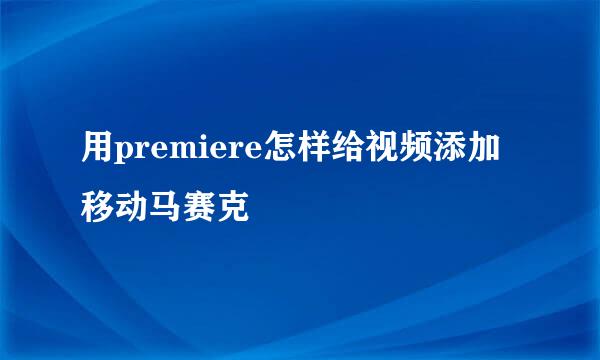 用premiere怎样给视频添加移动马赛克
