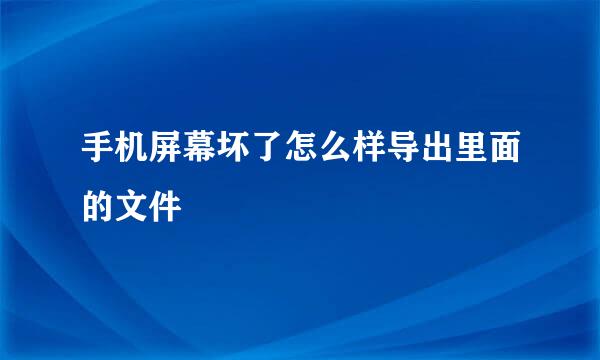 手机屏幕坏了怎么样导出里面的文件