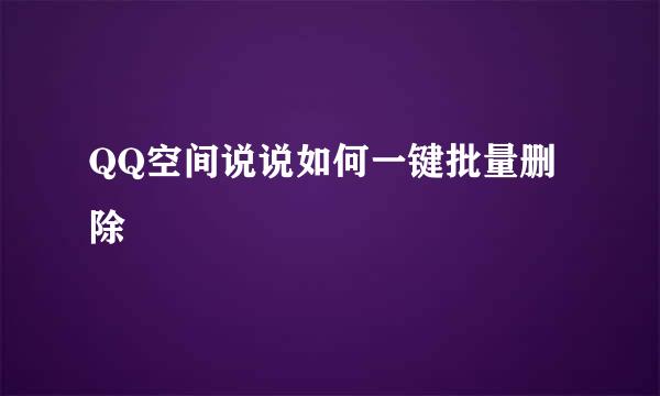 QQ空间说说如何一键批量删除