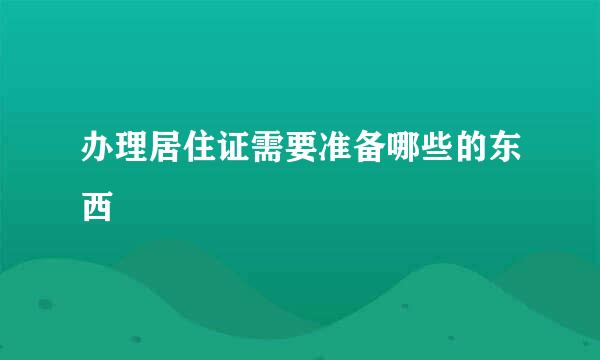 办理居住证需要准备哪些的东西