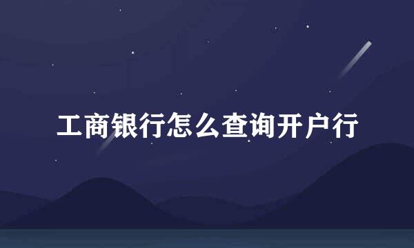 工商银行怎么查询开户行