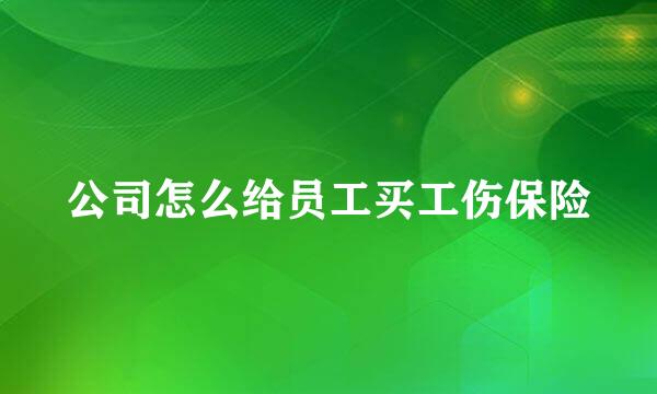 公司怎么给员工买工伤保险