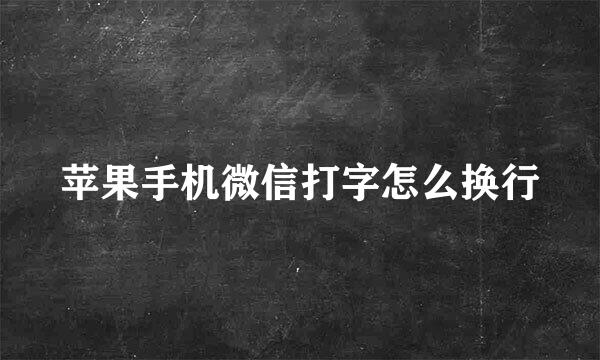 苹果手机微信打字怎么换行