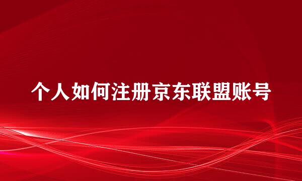 个人如何注册京东联盟账号