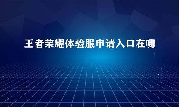 王者荣耀体验服申请入口在哪