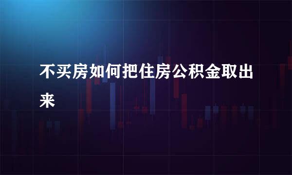不买房如何把住房公积金取出来