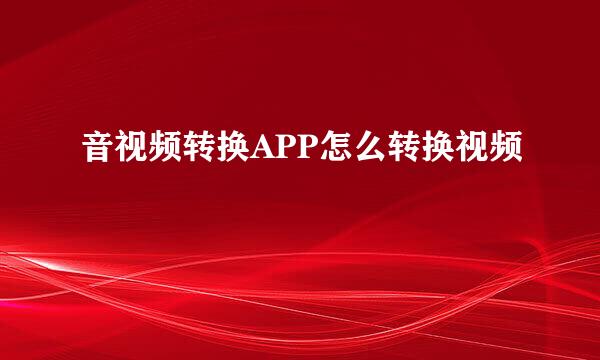 音视频转换APP怎么转换视频