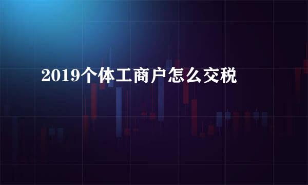 2019个体工商户怎么交税