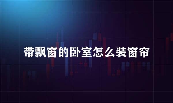 带飘窗的卧室怎么装窗帘