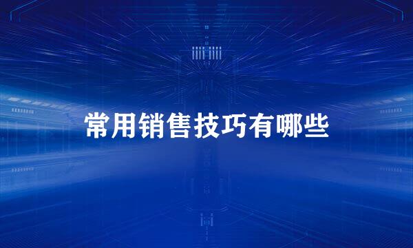 常用销售技巧有哪些