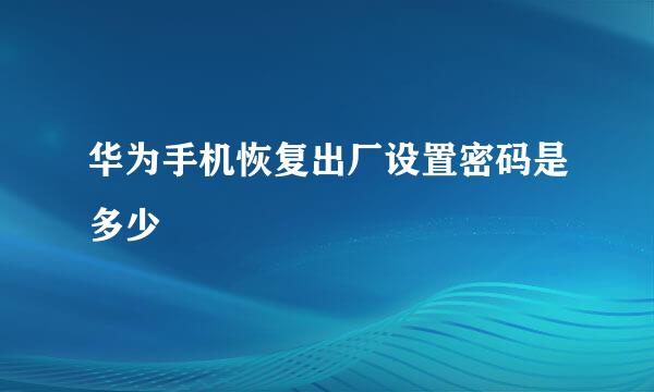 华为手机恢复出厂设置密码是多少