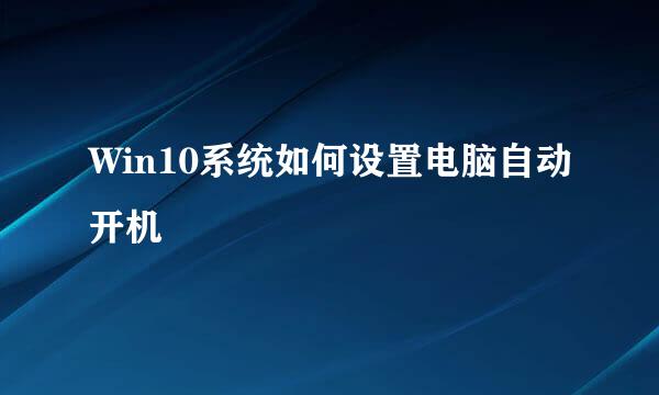 Win10系统如何设置电脑自动开机
