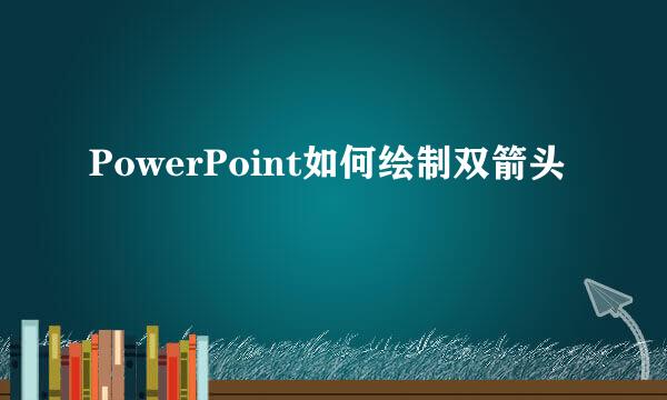 PowerPoint如何绘制双箭头