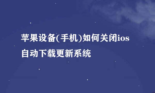 苹果设备(手机)如何关闭ios自动下载更新系统