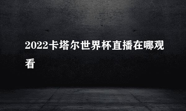 2022卡塔尔世界杯直播在哪观看