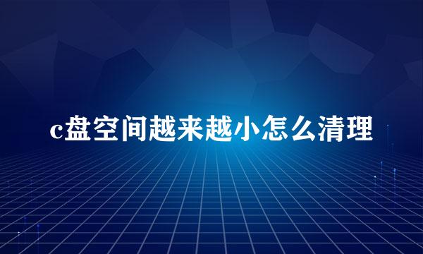 c盘空间越来越小怎么清理