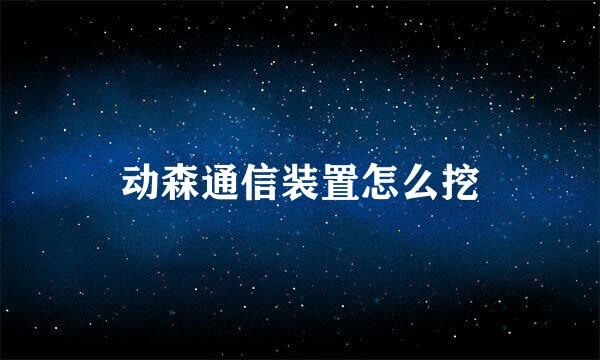 动森通信装置怎么挖