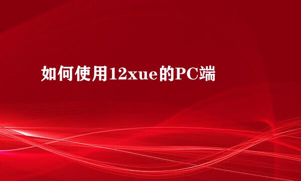 如何使用12xue的PC端