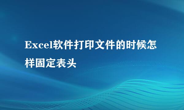Excel软件打印文件的时候怎样固定表头