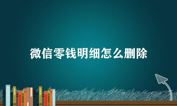 微信零钱明细怎么删除