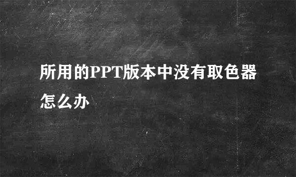 所用的PPT版本中没有取色器怎么办