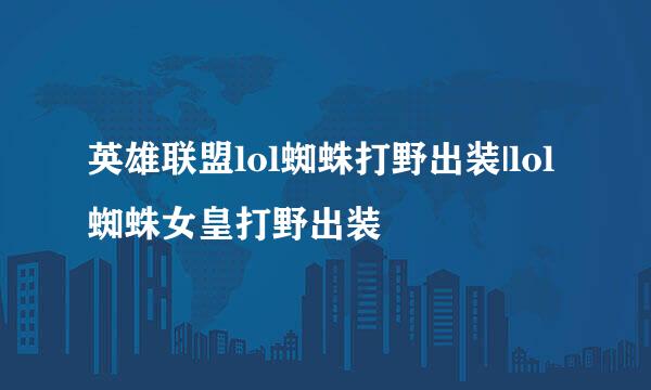 英雄联盟lol蜘蛛打野出装|lol蜘蛛女皇打野出装