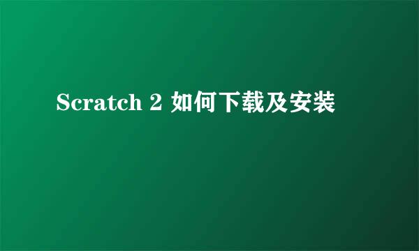 Scratch 2 如何下载及安装