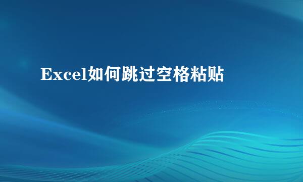 Excel如何跳过空格粘贴