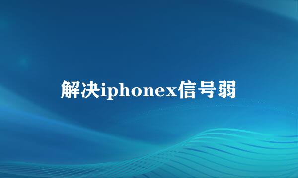 解决iphonex信号弱