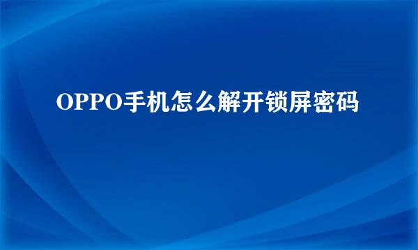 OPPO手机怎么解开锁屏密码