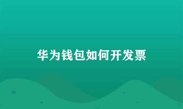 华为钱包如何开发票